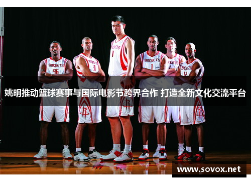 姚明推动篮球赛事与国际电影节跨界合作 打造全新文化交流平台
