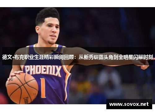 德文·布克职业生涯精彩瞬间回顾：从新秀崭露头角到全明星闪耀时刻