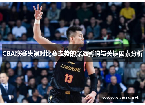 CBA联赛失误对比赛走势的深远影响与关键因素分析
