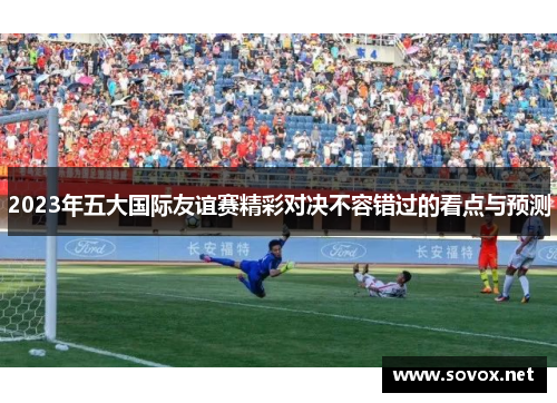 2023年五大国际友谊赛精彩对决不容错过的看点与预测