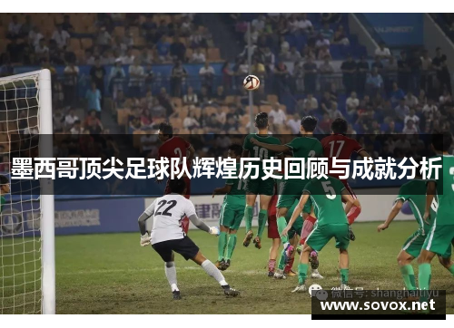 墨西哥顶尖足球队辉煌历史回顾与成就分析