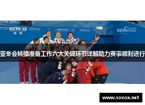 亚冬会转播准备工作六大关键环节详解助力赛事顺利进行