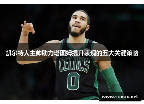 凯尔特人主帅助力塔图姆提升表现的五大关键策略