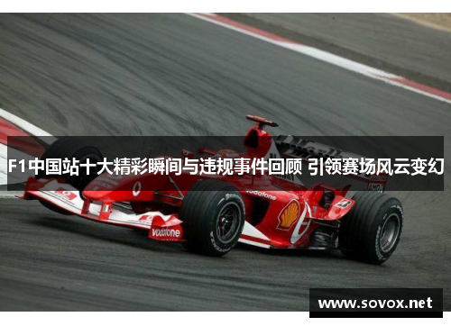 F1中国站十大精彩瞬间与违规事件回顾 引领赛场风云变幻
