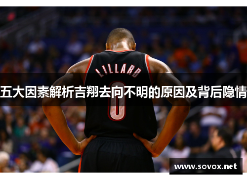 五大因素解析吉翔去向不明的原因及背后隐情