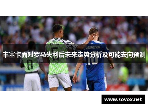 丰塞卡面对罗马失利后未来走势分析及可能去向预测