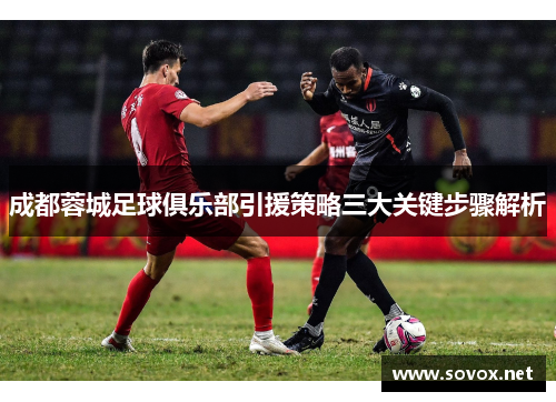 成都蓉城足球俱乐部引援策略三大关键步骤解析