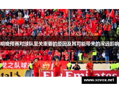 明晚预赛对球队至关重要的原因及其可能带来的深远影响