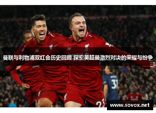 曼联与利物浦双红会历史回顾 探索英超最激烈对决的荣耀与纷争