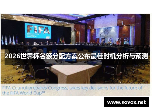 2026世界杯名额分配方案公布最佳时机分析与预测