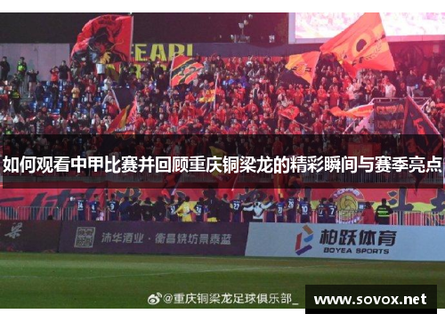 如何观看中甲比赛并回顾重庆铜梁龙的精彩瞬间与赛季亮点