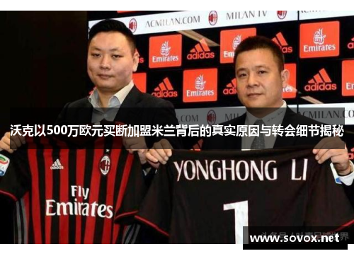 沃克以500万欧元买断加盟米兰背后的真实原因与转会细节揭秘