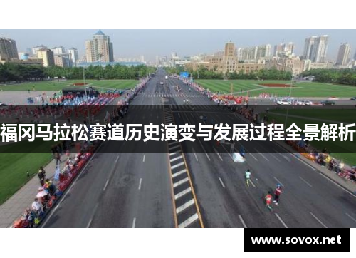 福冈马拉松赛道历史演变与发展过程全景解析