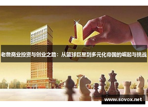 老詹商业投资与创业之路：从篮球巨星到多元化帝国的崛起与挑战