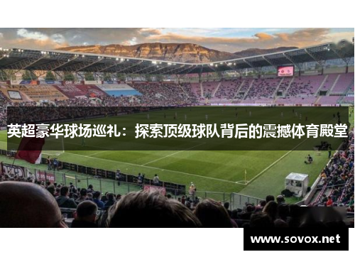 英超豪华球场巡礼：探索顶级球队背后的震撼体育殿堂