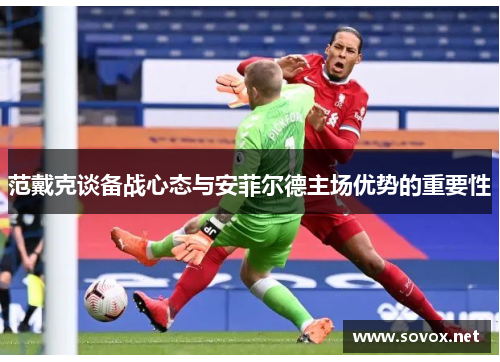 范戴克谈备战心态与安菲尔德主场优势的重要性