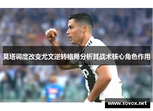 莫塔调度改变尤文逆转格局分析其战术核心角色作用