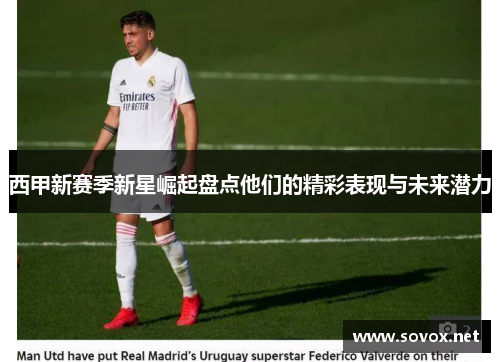 西甲新赛季新星崛起盘点他们的精彩表现与未来潜力
