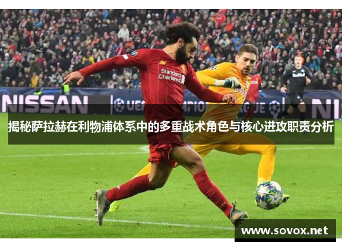 揭秘萨拉赫在利物浦体系中的多重战术角色与核心进攻职责分析