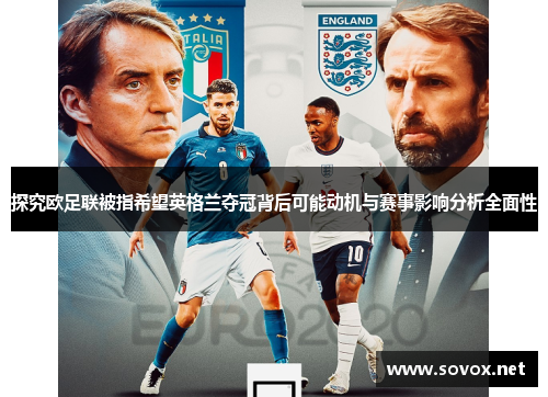 探究欧足联被指希望英格兰夺冠背后可能动机与赛事影响分析全面性 探究欧足联被指希望英格兰夺冠背后可能动机与赛事影响分析全面性