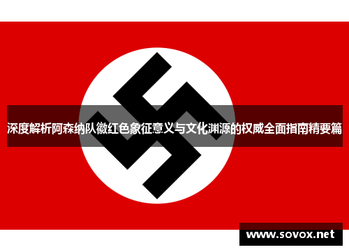 深度解析阿森纳队徽红色象征意义与文化渊源的权威全面指南精要篇 深度解析阿森纳队徽红色象征意义与文化渊源的权威全面指南精要篇