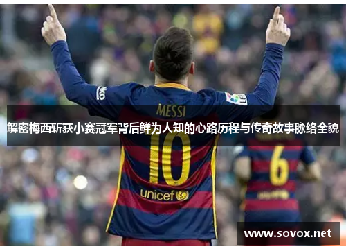 解密梅西斩获小赛冠军背后鲜为人知的心路历程与传奇故事脉络全貌 解密梅西斩获小赛冠军背后鲜为人知的心路历程与传奇故事脉络全貌