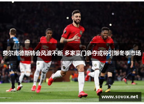 费尔南德斯转会风波不断 多家豪门争夺或将引爆冬季市场