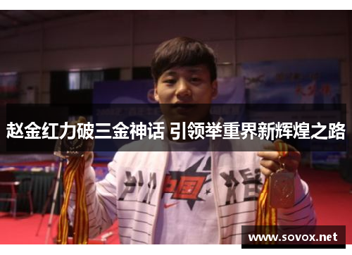 赵金红力破三金神话 引领举重界新辉煌之路 赵金红力破三金神话 引领举重界新辉煌之路